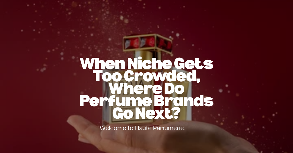 When Niche Gets Too Crowded, Where Do Perfume Brands Go Next?