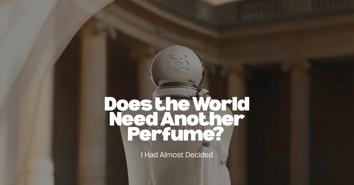 Does the World Need Another Perfume? I Had Almost Decided.